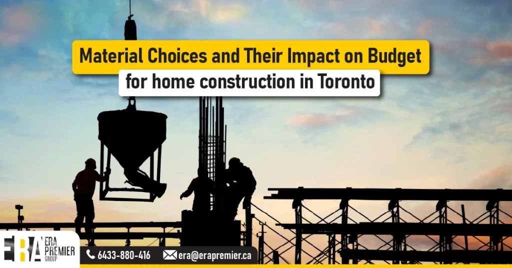 Material Choices and Their Impact on Budget for home construction in Toronto
